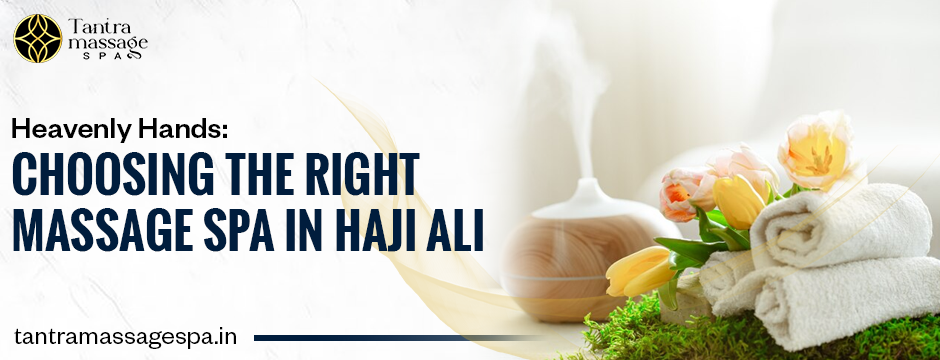 Heavenly Hands: Choosing the Right Massage Spa in Haji Ali