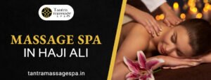 massage spa in Haji Ali||spa in Haji Ali||tantra massage spa 