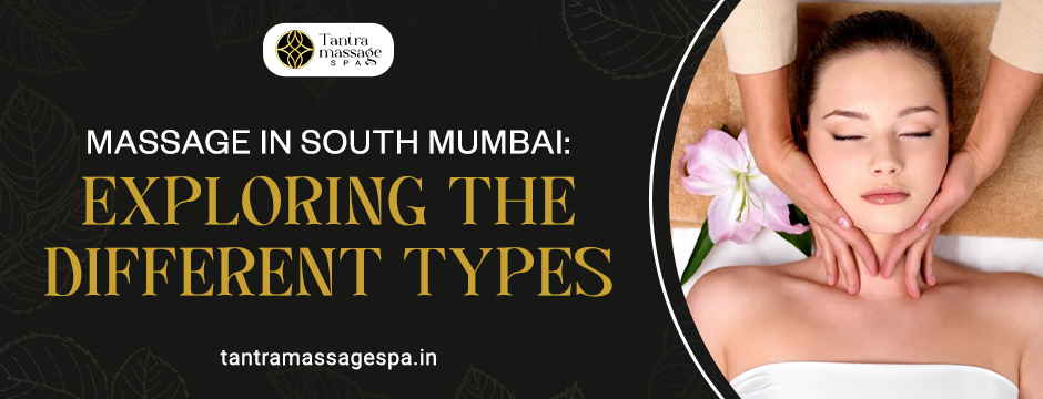 Massage in South Mumbai: Exploring the Different Types