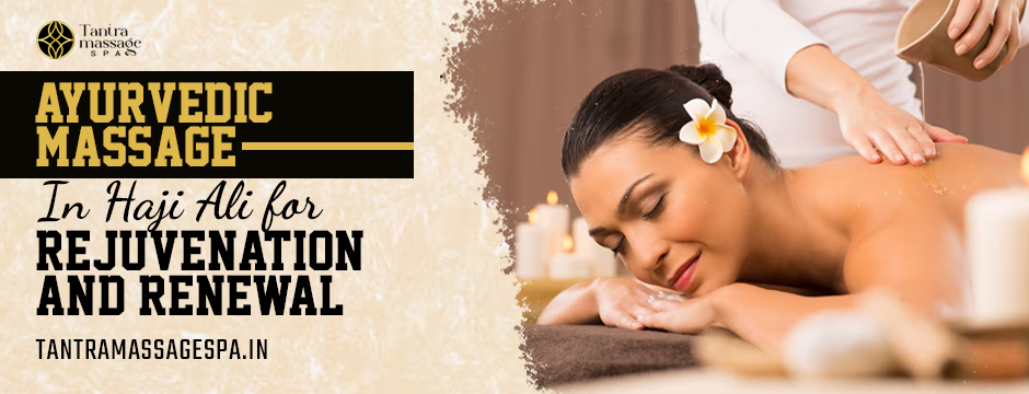 Ayurvedic Massage in Haji Ali for Rejuvenation and Renewal